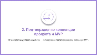 2. Подтверждение концепции
продукта и MVP
Второй этап продуктовой разработки — интерактивное прототипирование и построение MVP.
 