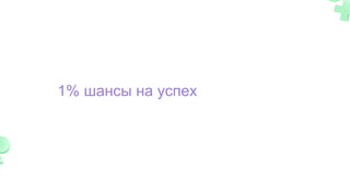 1% шансы на успех
 