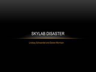 SKYLAB DISASTER
Lindsay Schwendel and Darien Morrison
 