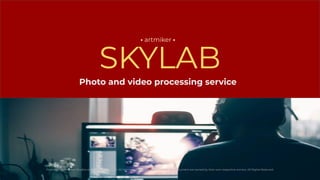 SKYLAB
• artmiker •
Produced by Artmiker Studios on: September 11, 2022. All Intellectual Property mentioned in this document are owned by their own respective owners. All Rights Reserved.
Photo and video processing service
 