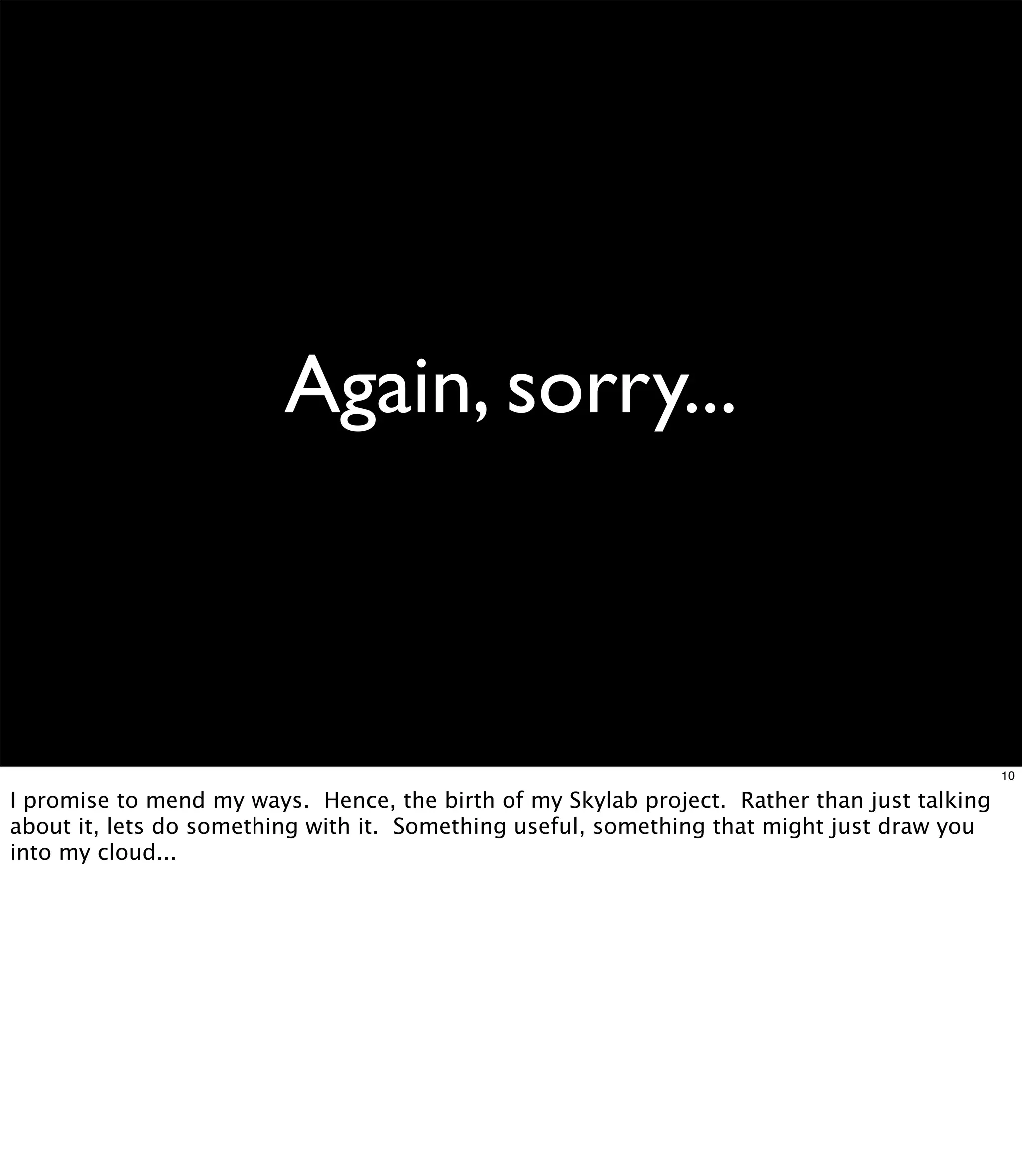 Again, sorry...



                                                                                             10

I promise to mend my ways. Hence, the birth of my Skylab project. Rather than just talking
about it, lets do something with it. Something useful, something that might just draw you
into my cloud...
 