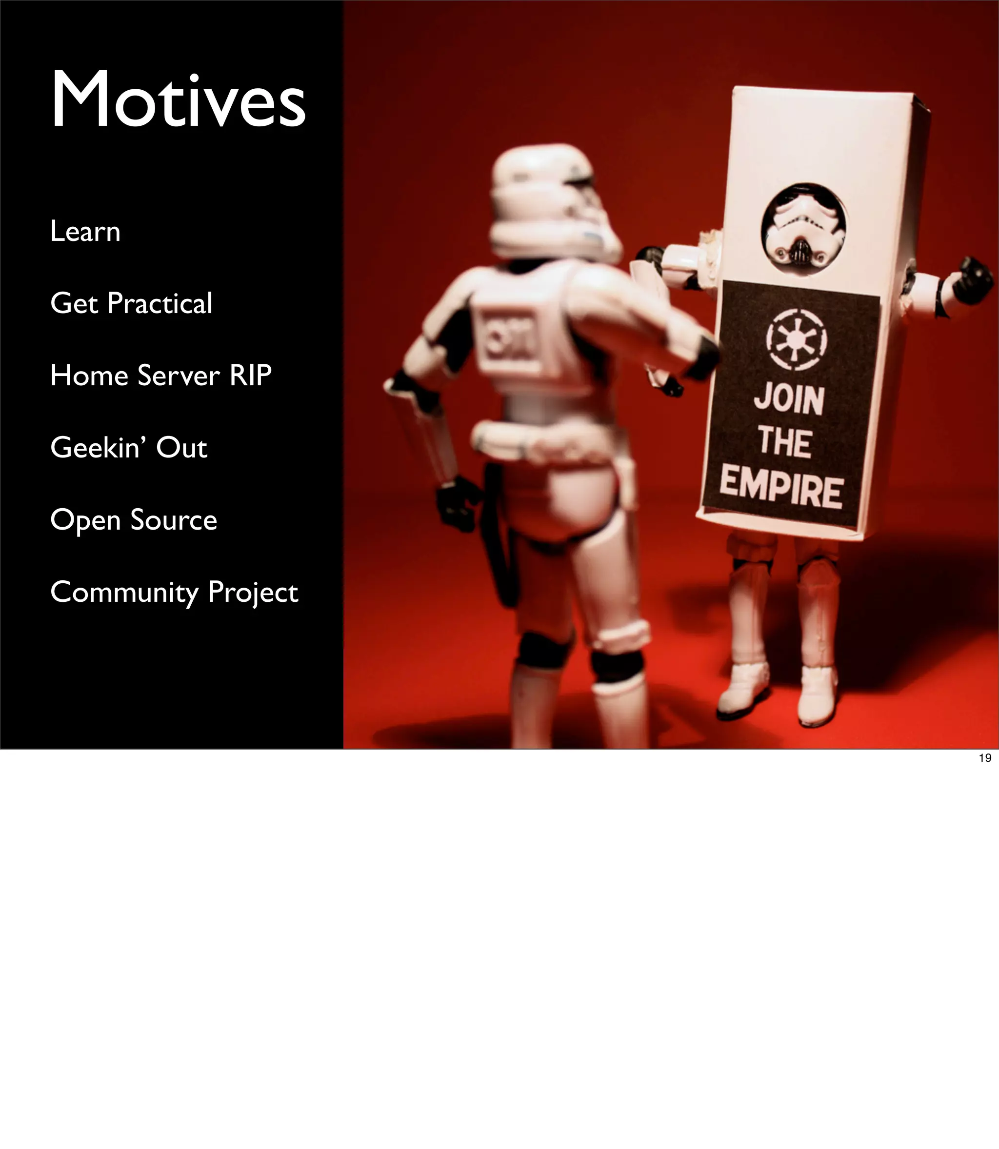 Motives
Learn

Get Practical

Home Server RIP

Geekin’ Out

Open Source

Community Project




                    19
 