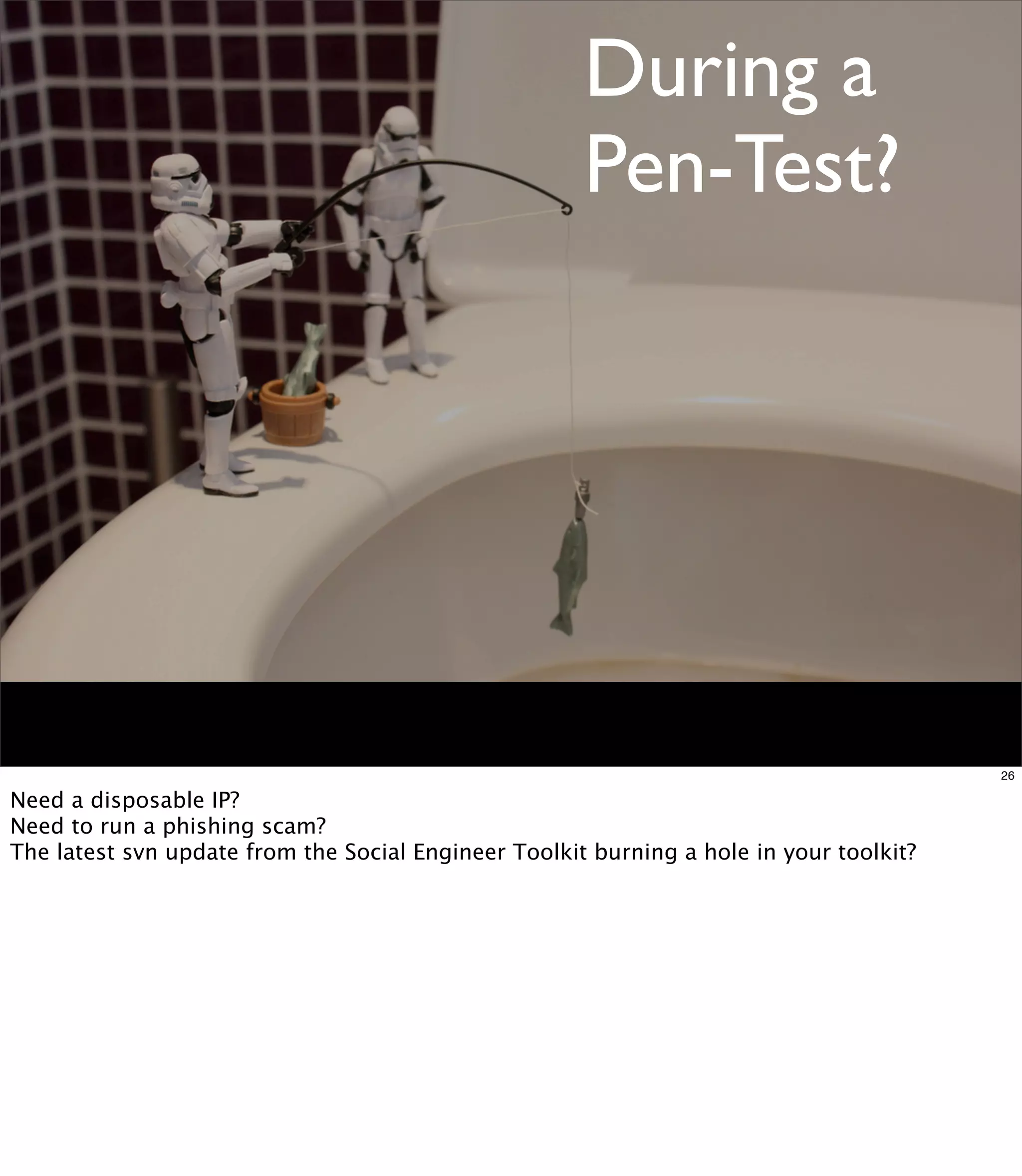 During a
                                                      Pen-Test?




                                                                                         26

Need a disposable IP?
Need to run a phishing scam?
The latest svn update from the Social Engineer Toolkit burning a hole in your toolkit?
 