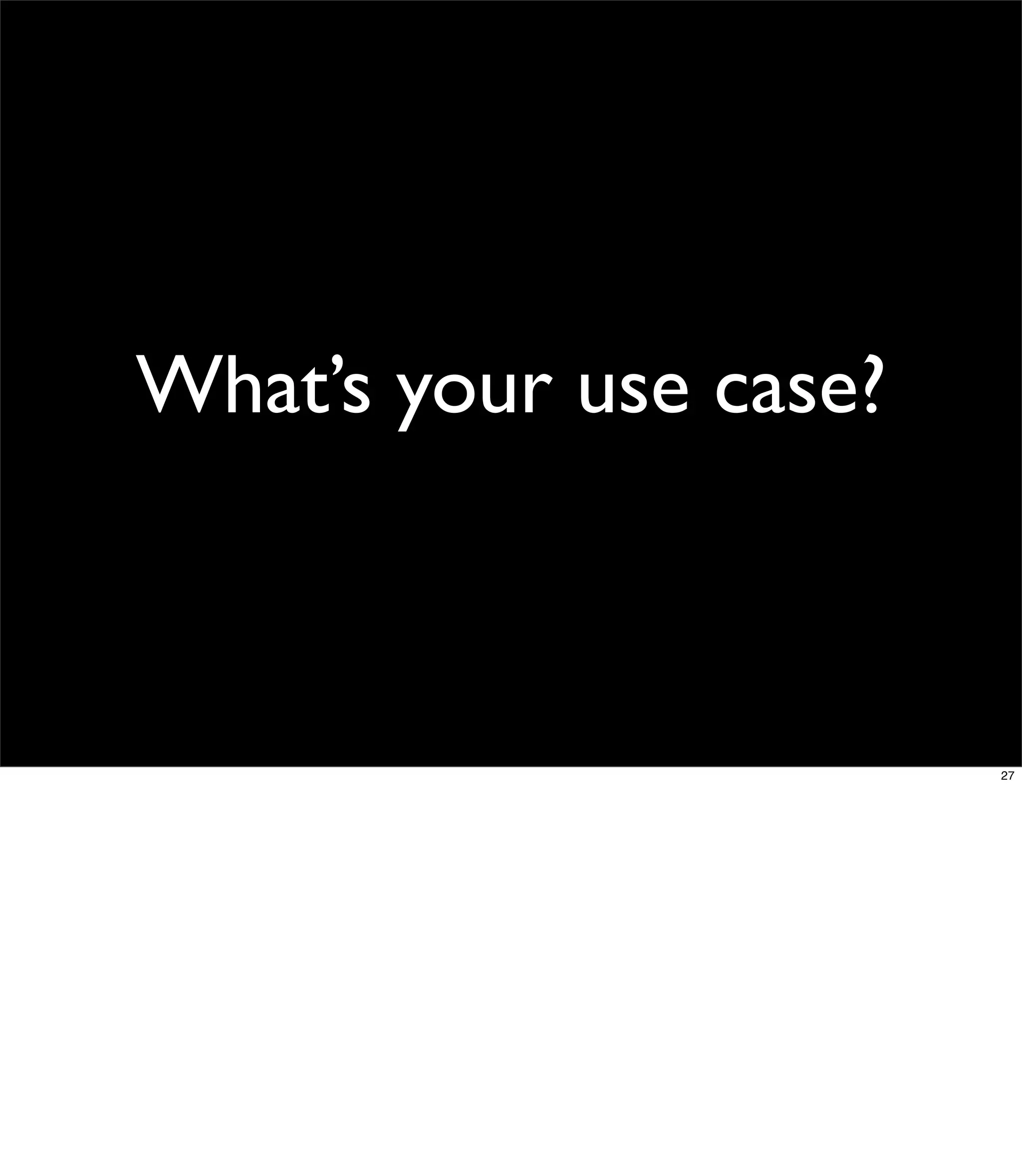 What’s your use case?



                        27
 