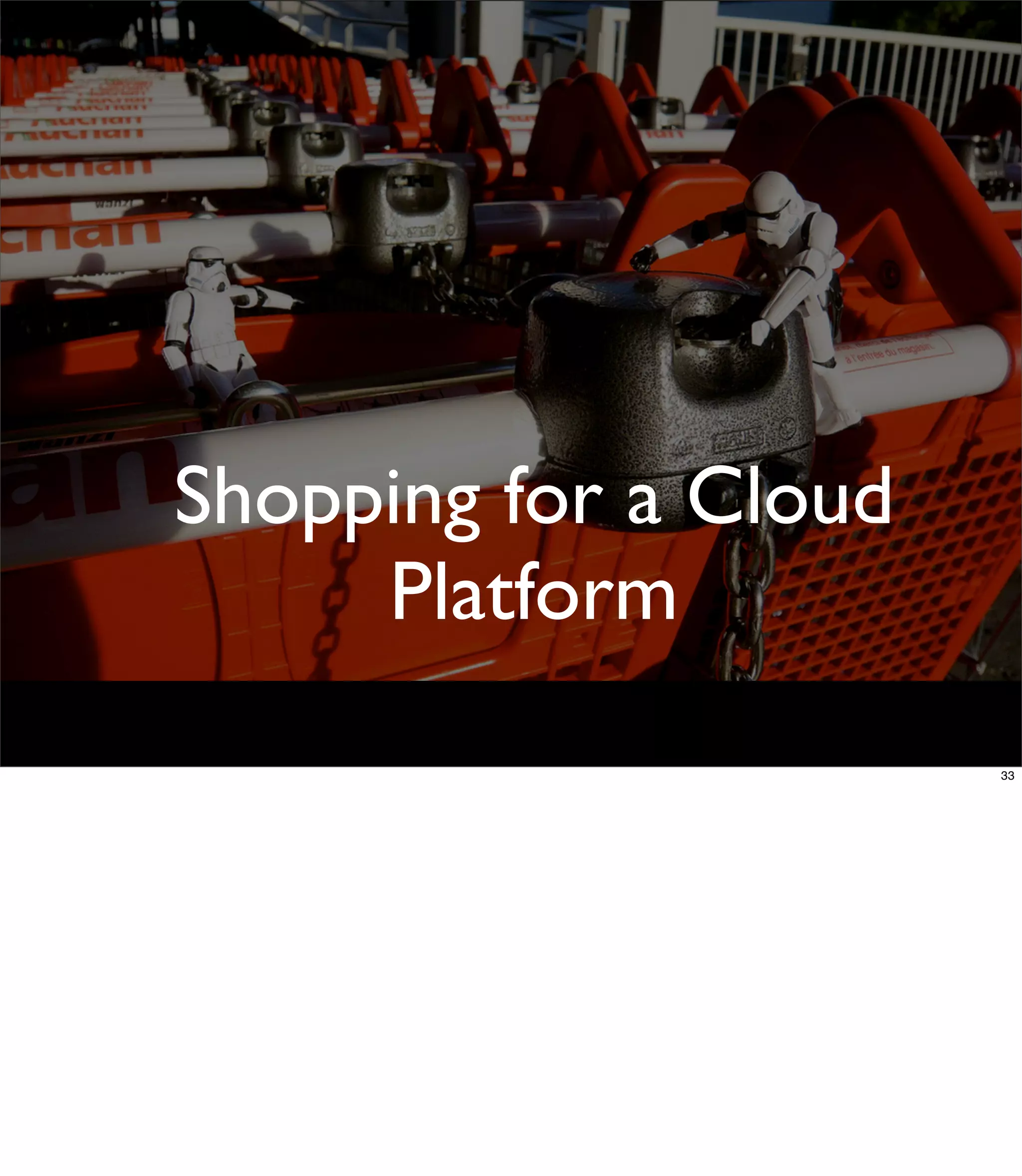Shopping for a Cloud
     Platform
                       33
 