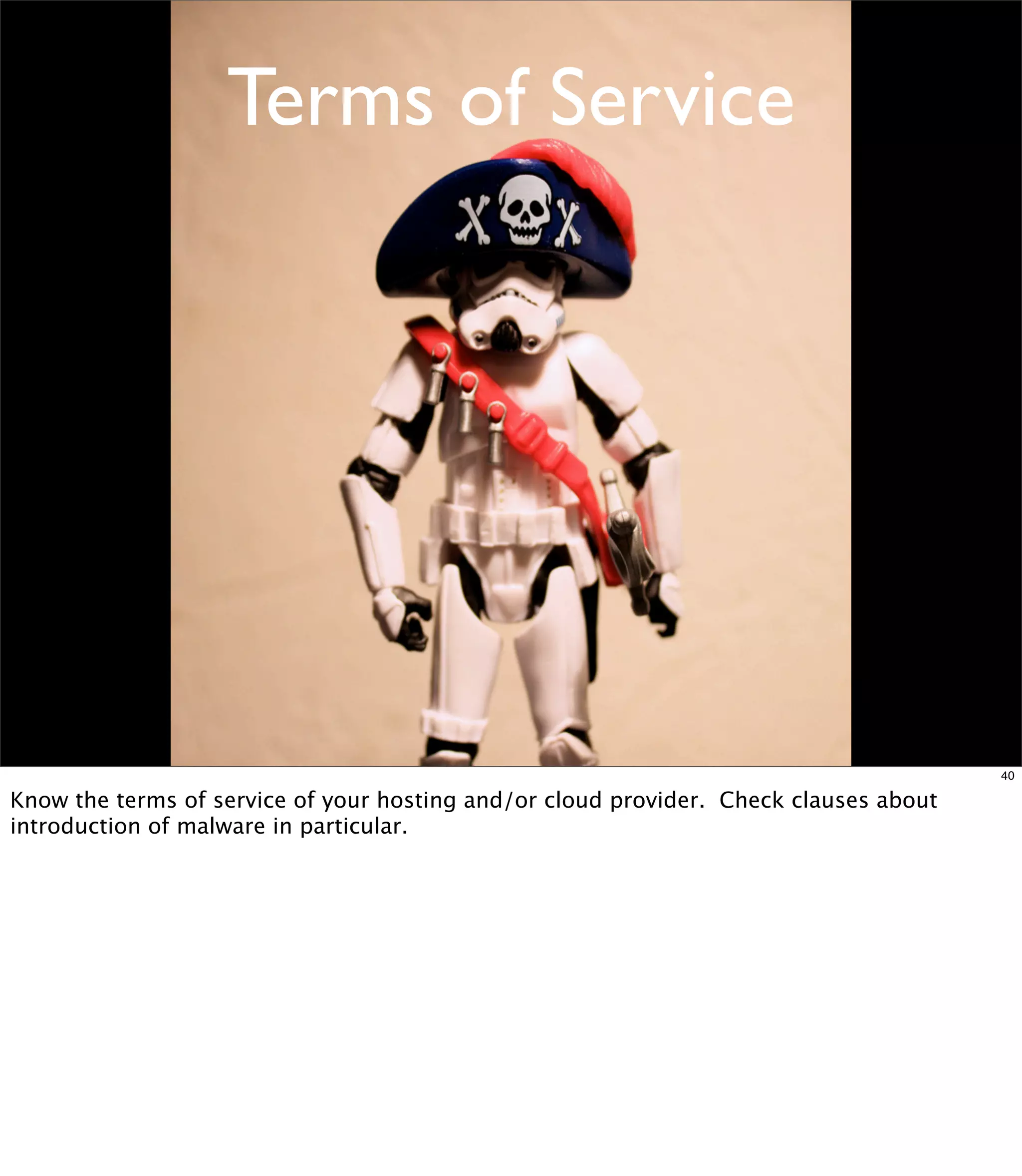 Terms of Service




                                                                                       40

Know the terms of service of your hosting and/or cloud provider. Check clauses about
introduction of malware in particular.
 