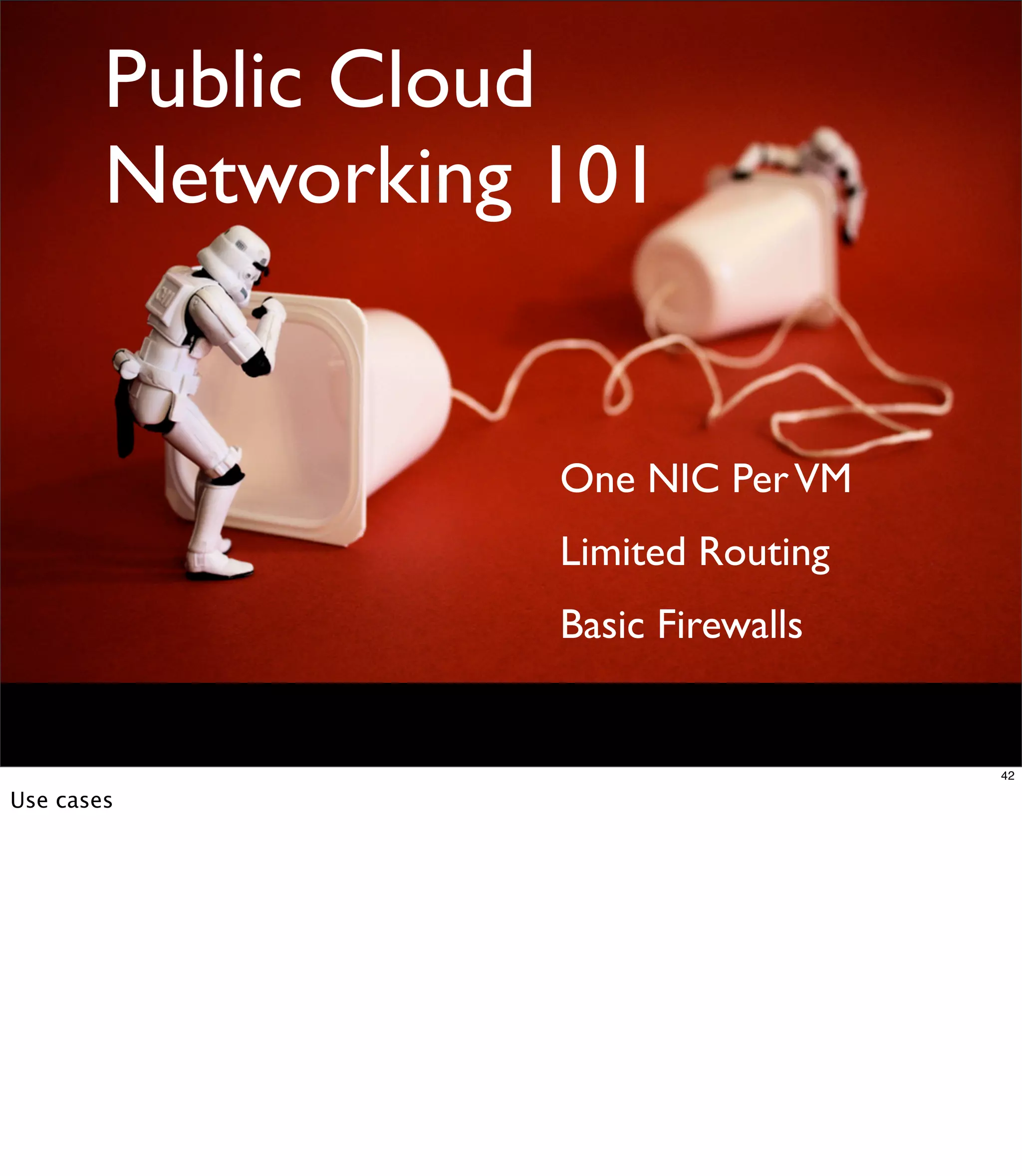 Public Cloud
        Networking 101


                   One NIC Per VM
                   Limited Routing
                   Basic Firewalls


                                     42

Use cases
 