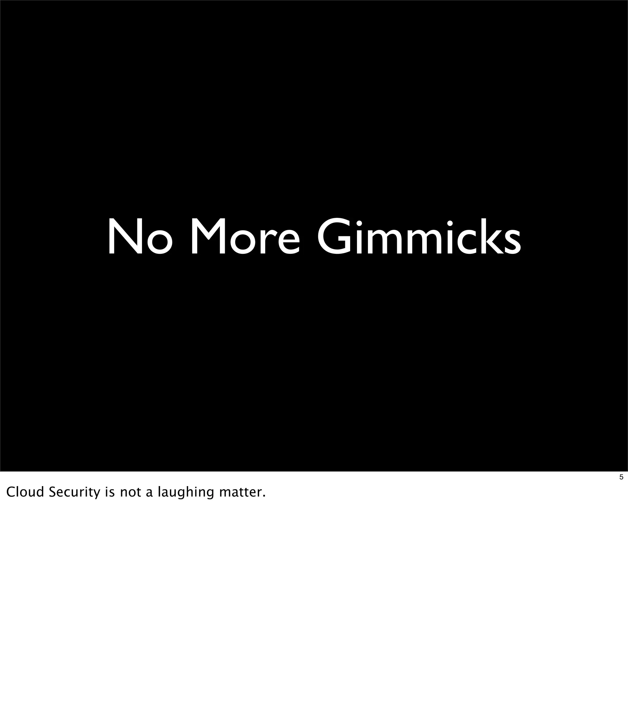 No More Gimmicks



                                           5

Cloud Security is not a laughing matter.
 
