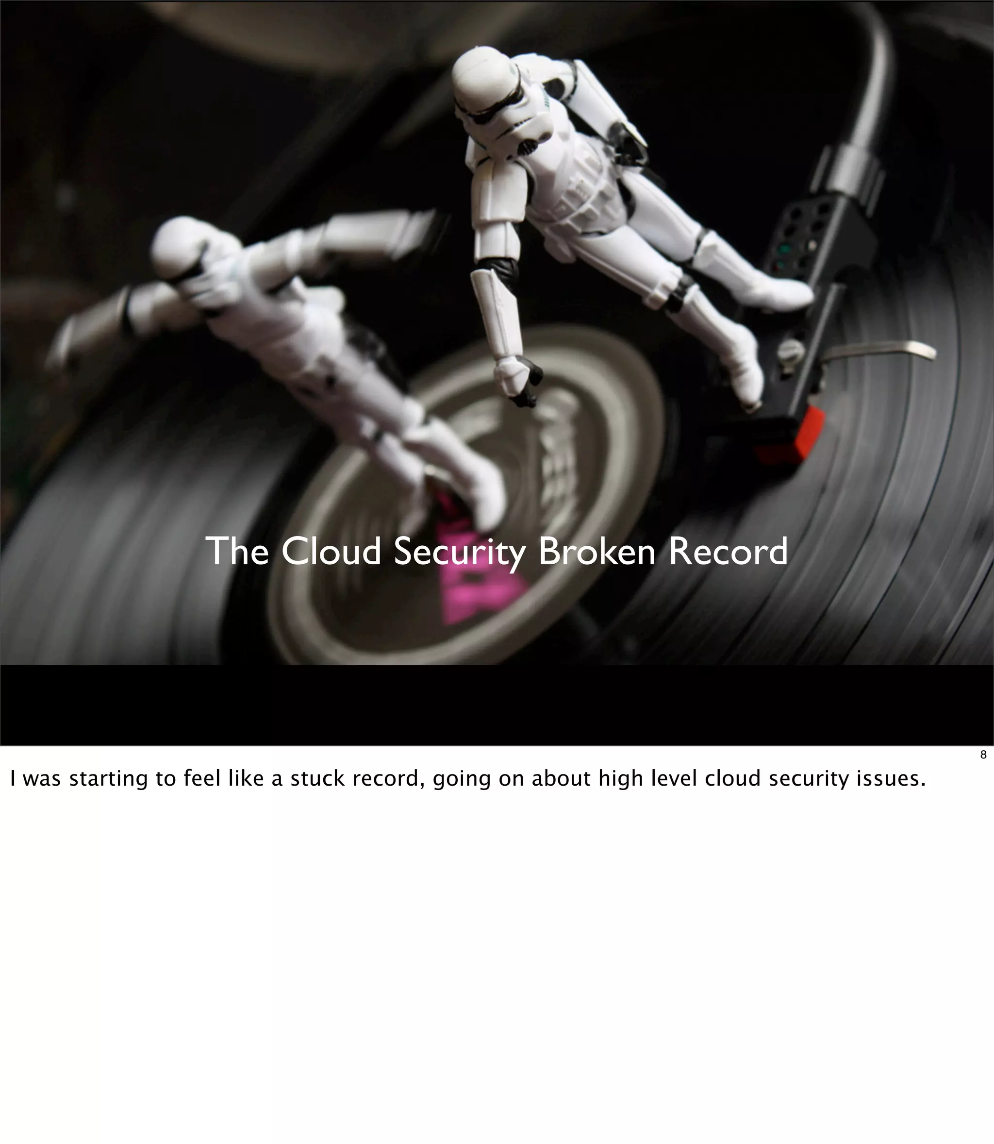 The Cloud Security Broken Record



                                                                                               8

I was starting to feel like a stuck record, going on about high level cloud security issues.
 