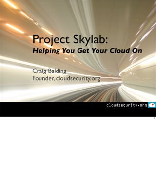 Project Skylab:
Helping You Get Your Cloud On

Craig Balding
Founder, cloudsecurity.org




                                1
 