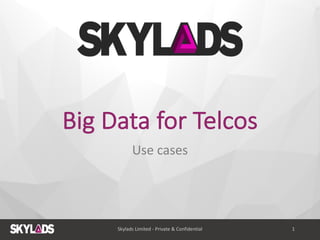 Big	
  Data	
  for	
  Telcos
Use	
  cases
Skylads	
  Limited	
  -­‐ Private	
  &	
  Confidential 1
 