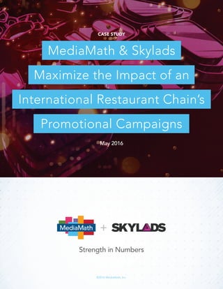 ©2016 MediaMath, Inc.
CASE STUDY
May 2016
MediaMath & Skylads
Promotional Campaigns
Maximize the Impact of an
International Restaurant Chain’s
+
 