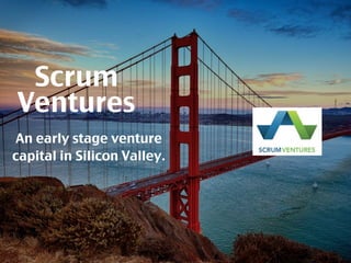 Scrum 
Ventures 
An early stage venture 
capital in Silicon Valley. 
 