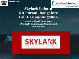 www.allcheckdeals.com
Property deals made Simple and
transparent
Skylark Icthaca
KR Puram, Bangalore
Call Us 09900055806
09900055806
 