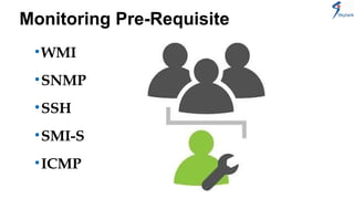 Monitoring Pre-Requisite 
•WMI 
•SNMP 
•SSH 
•SMI-S 
•ICMP 
 