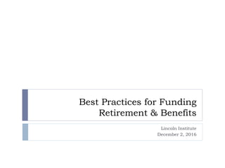 Best Practices for Funding
Retirement & Benefits
Lincoln Institute
December 2, 2016
 