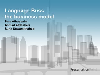 Language Buss
the business model
Sara Alhussaini
Ahmad Aldhaheri
Suha Sewaralthahab
 