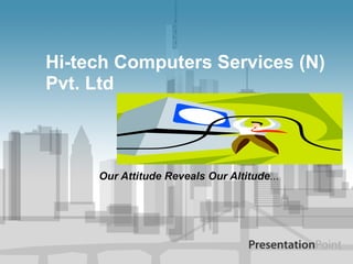 Hi-tech Computers Services (N)
Pvt. Ltd



     Our Attitude Reveals Our Altitude...
 
