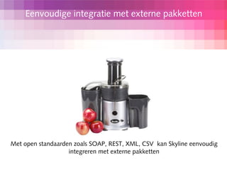 Eenvoudige integratie met externe pakketten




Met open standaarden zoals SOAP, REST, XML, CSV kan Skyline eenvoudig
                   integreren met externe pakketten
 