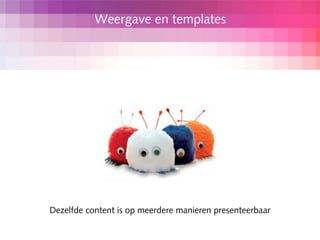 Weergave en templates




Dezelfde content is op meerdere manieren presenteerbaar
 