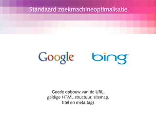 Standaard zoekmachineoptimalisatie




        Goede opbouw van de URL,
      geldige HTML structuur, sitemap,
              titel en meta tags
 