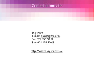 Contact informatie




 DigitPaint
 E-mail: info@digitpaint.nl
 Tel: 024 355 50 88
 Fax: 024 355 50 46


http://www.skylinecms.nl
 