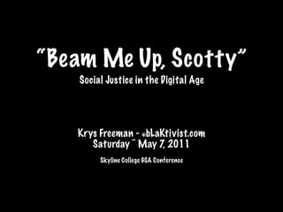 “Beam Me Up, Scotty”
    Social Justice in the Digital Age




   Krys Freeman - @bLaKtivist.com
      Saturday ~ May 7, 2011
         Skyline College GSA Conference
 
