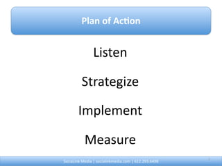 Plan of Ac0on


                Listen

          Strategize

        Implement

           Measure
SociaLink Media | socialinkmedia.com | 612.293.6498        7
 