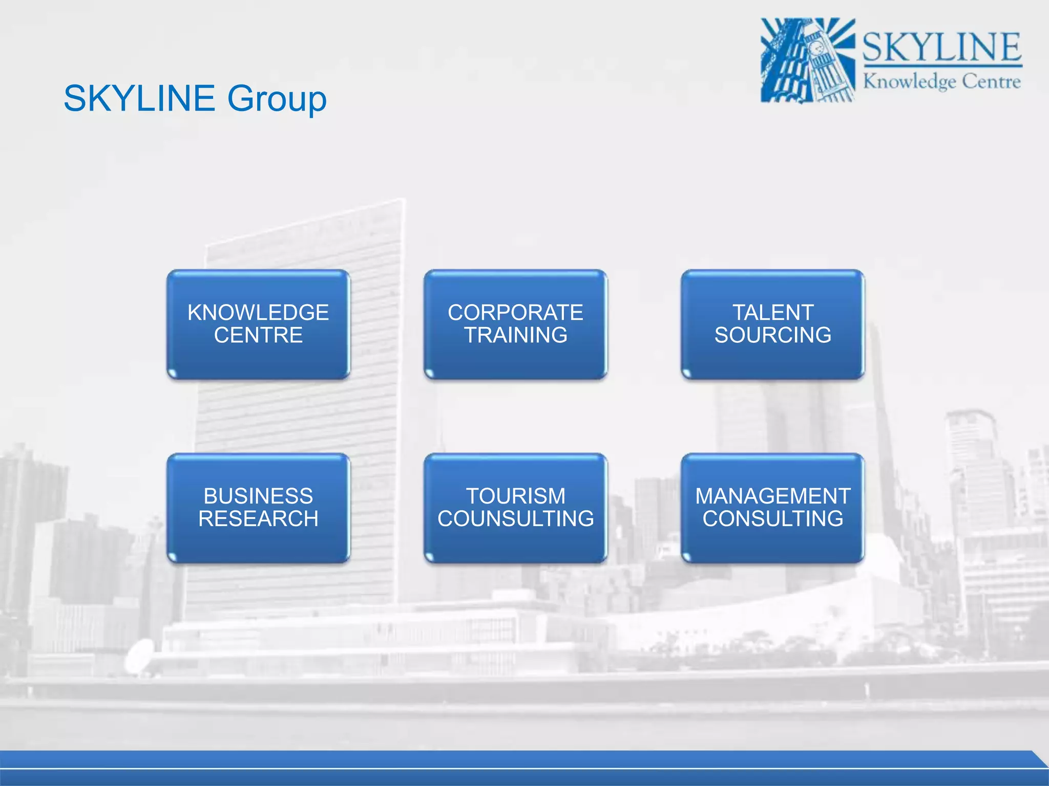 KNOWLEDGE
CENTRE
CORPORATE
TRAINING
TALENT
SOURCING
MANAGEMENT
CONSULTING
TOURISM
COUNSULTING
BUSINESS
RESEARCH
SKYLINE Group
 