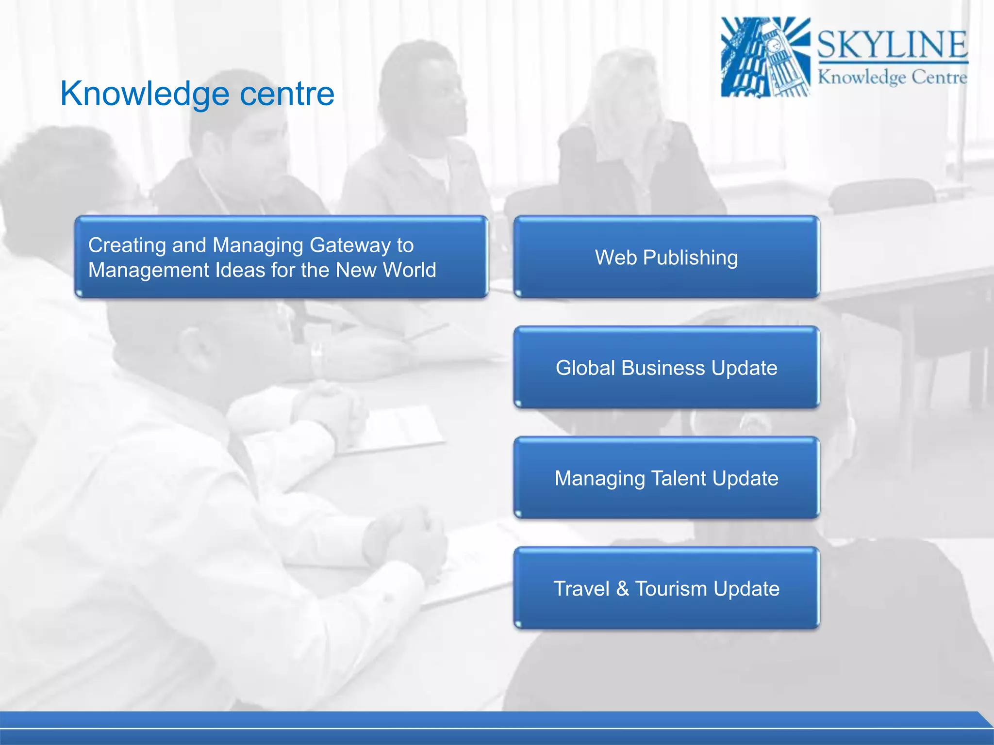 Creating and Managing Gateway to
Management Ideas for the New World
Web Publishing
Global Business Update
Managing Talent Update
Travel & Tourism Update
Knowledge centre
 