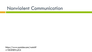 Nonviolent Communication
https://www.youtube.com/watch?
v=SX4N0VryiC4
 