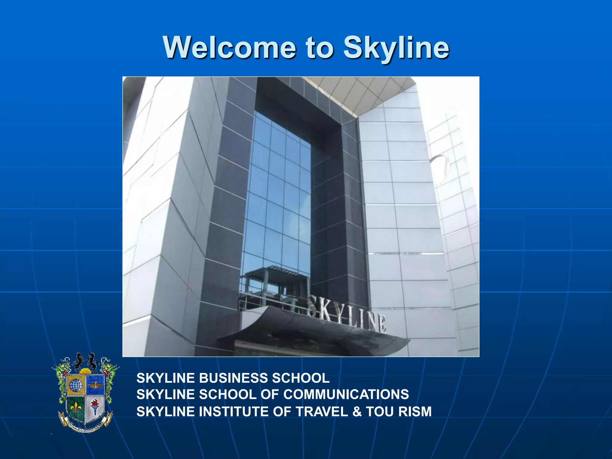 Welcome to Skyline




SKYLINE BUSINESS SCHOOL
SKYLINE SCHOOL OF COMMUNICATIONS
SKYLINE INSTITUTE OF TRAVEL & TOU RISM
 