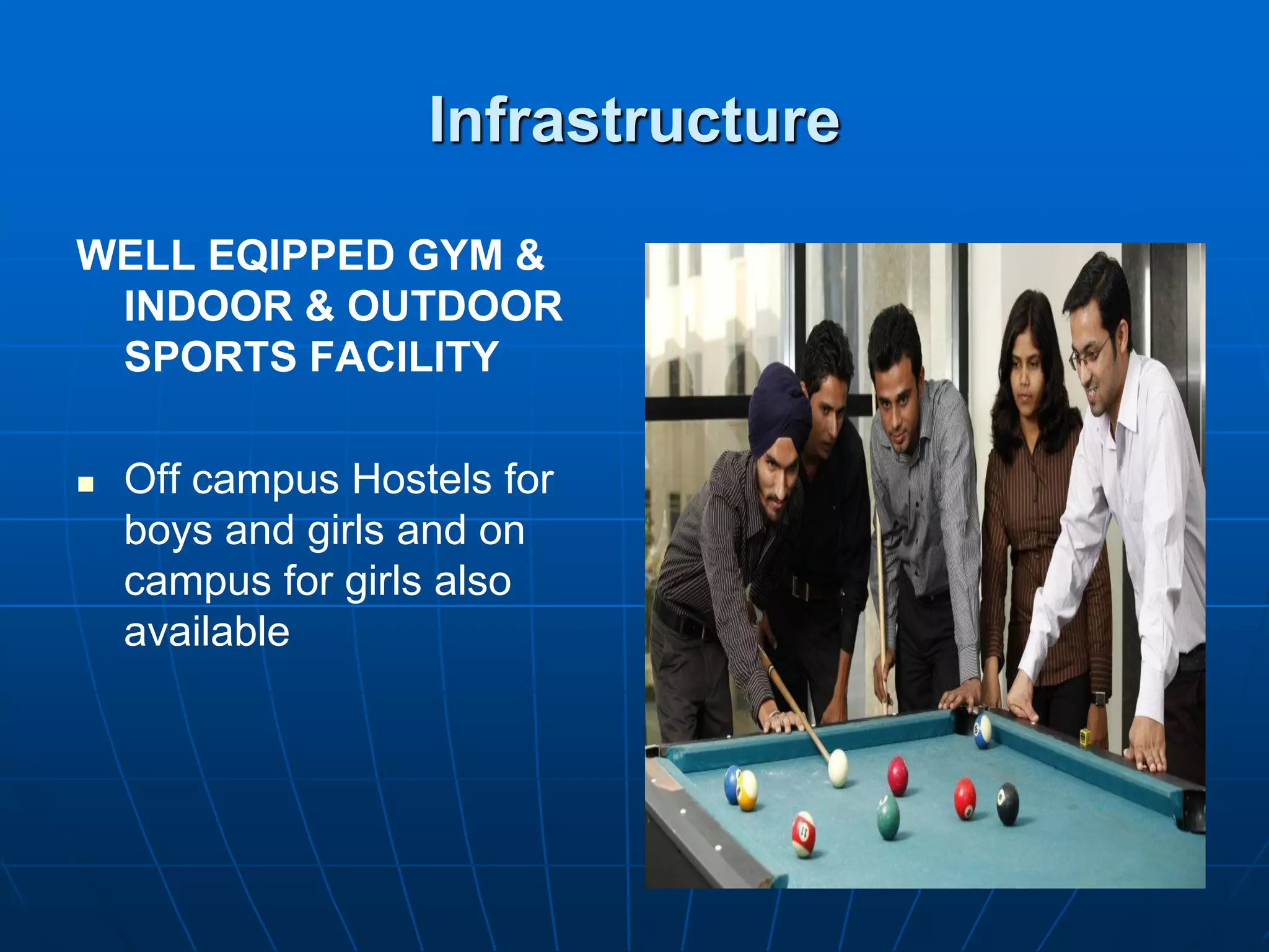 Infrastructure

WELL EQIPPED GYM &
 INDOOR & OUTDOOR
 SPORTS FACILITY

   Off campus Hostels for
    boys and girls and on
    campus for girls also
    available
 