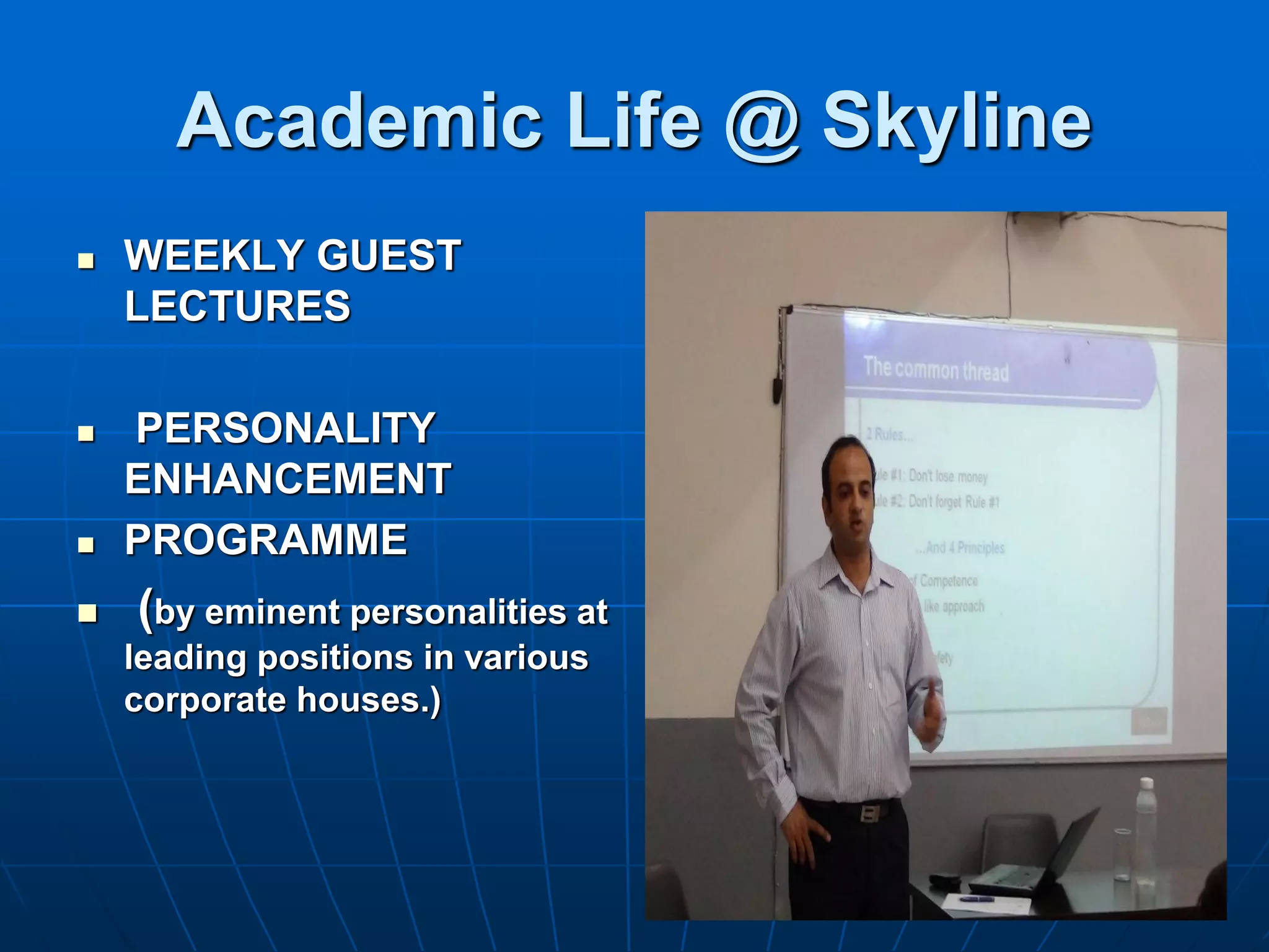 Academic Life @ Skyline
   WEEKLY GUEST
    LECTURES

   PERSONALITY
    ENHANCEMENT
   PROGRAMME
   (by eminent personalities at
    leading positions in various
    corporate houses.)
 
