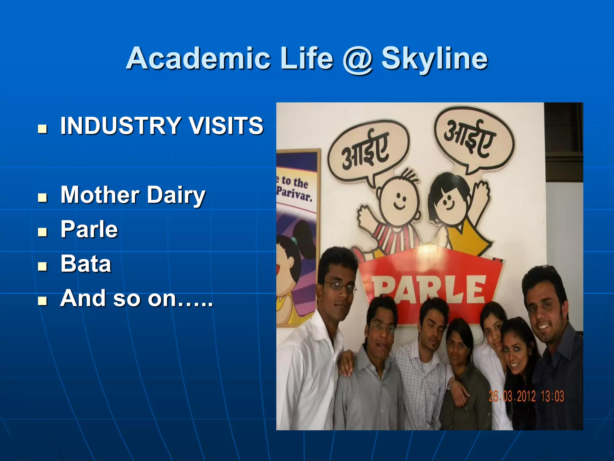 Academic Life @ Skyline

   INDUSTRY VISITS

   Mother Dairy
   Parle
   Bata
   And so on…..
 