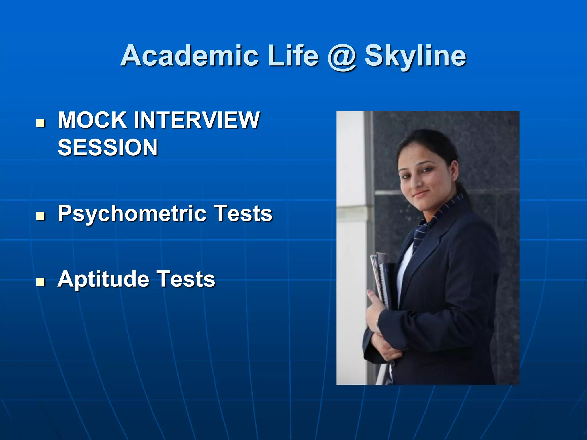 Academic Life @ Skyline

   MOCK INTERVIEW
    SESSION

   Psychometric Tests

   Aptitude Tests
 
