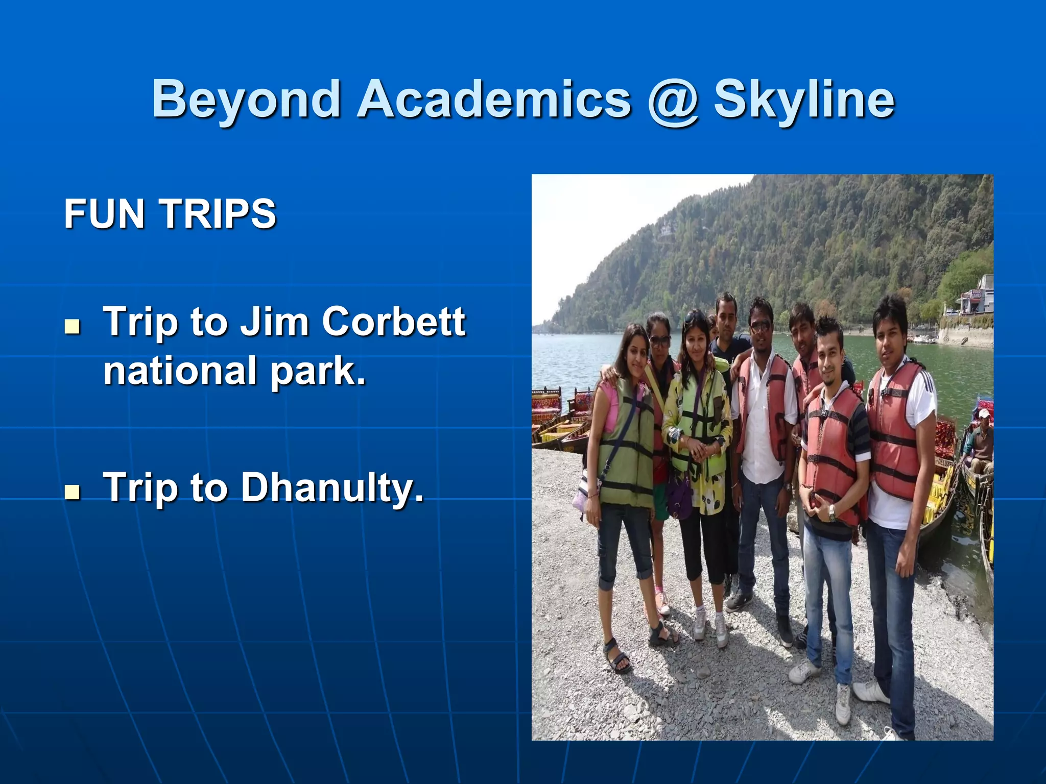 Beyond Academics @ Skyline

FUN TRIPS

   Trip to Jim Corbett
    national park.

   Trip to Dhanulty.
 