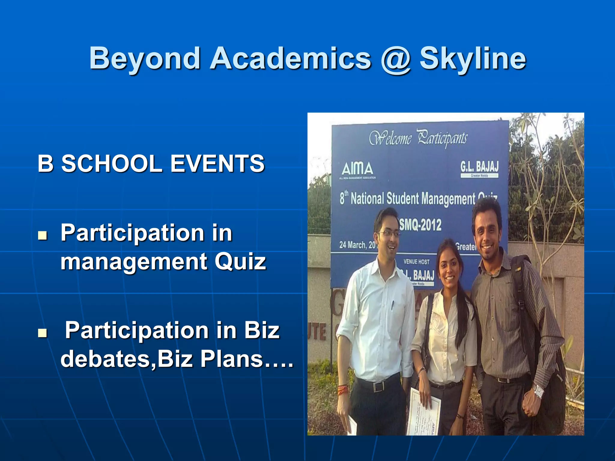 Beyond Academics @ Skyline


B SCHOOL EVENTS

   Participation in
    management Quiz

   Participation in Biz
    debates,Biz Plans….
 