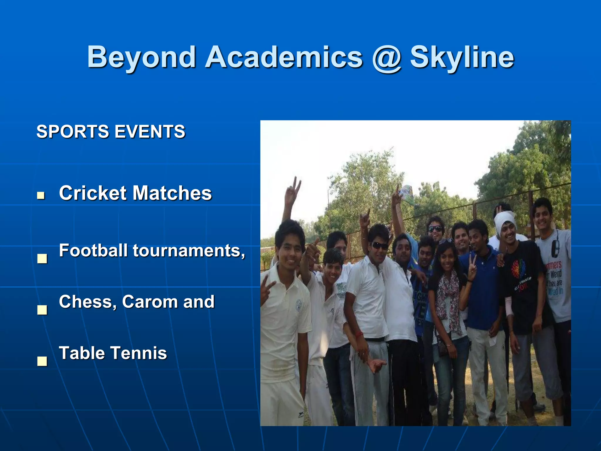 Beyond Academics @ Skyline

SPORTS EVENTS


   Cricket Matches



    Football tournaments,


 Chess, Carom and



    Table Tennis
 