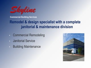 Commercial Building Services

Remodel & design specialist with a complete
     janitorial & maintenance division

•   Commercial Remodeling
•   Janitorial Service
•   Building Maintenance
 