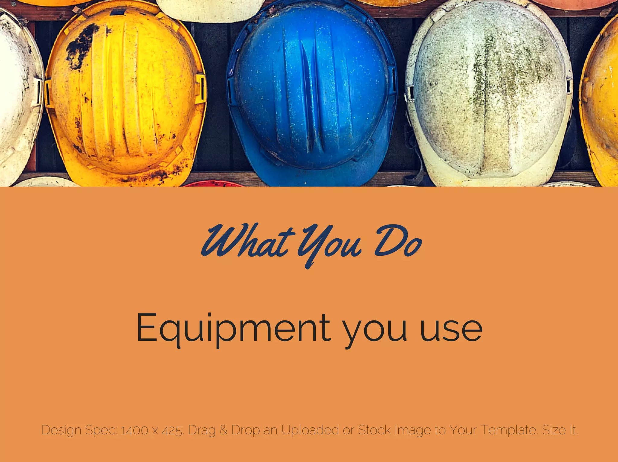 Equipment you use
What You Do
Design Spec: 1400 x 425. Drag & Drop an Uploaded or Stock Image to Your Template. Size It.
 