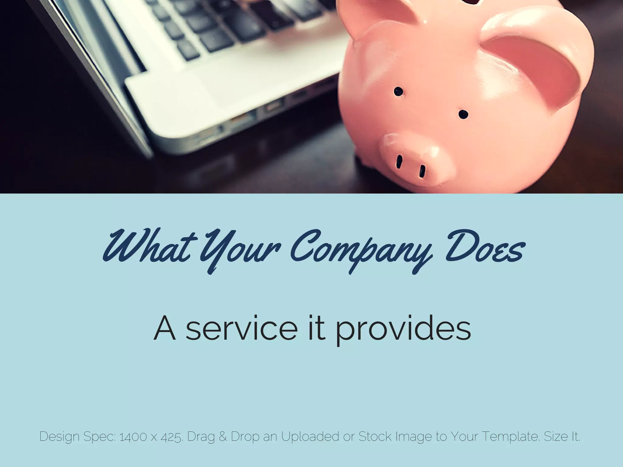 What Your Company Does
A service it provides
Design Spec: 1400 x 425. Drag & Drop an Uploaded or Stock Image to Your Template. Size It.
 