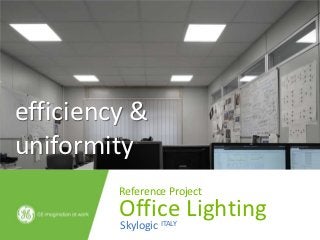 efficiency &
uniformity
         Reference Project
         Office Lighting
         Skylogic ITALY
 