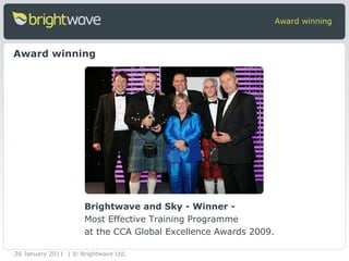 Award winning Brightwave and Sky - Winner - Most Effective Training Programme  at the CCA Global Excellence Awards 2009.  Award winning 26 January 2011 | © Brightwave Ltd. 