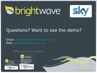 Questions? Want to see the demo? Email:  [email_address] Web:  www.brightwave.co.uk www.b Thank you for your attention rightwave.co.uk © Brightwave Ltd   