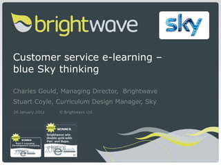 Customer service e-learning –  blue Sky thinking Charles Gould, Managing Director,  Brightwave  Stuart Coyle, Curriculum D...