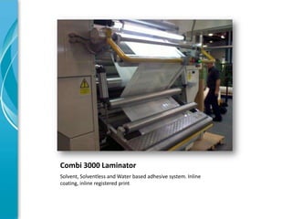 Combi 3000 Laminator
Solvent, Solventless and Water based adhesive system. Inline
coating, inline registered print
 