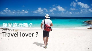 你愛旅行嗎？
Are you a
Travel lover？
 