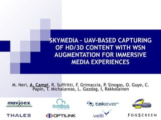 M. Neri,  A. Campi , R. Suffritti, F. Grimaccia, P. Sinogas, O. Guye, C. Papin, T. Michalareas, L. Gazdag, I, Rakkolainen SKYMEDIA – UAV-BASED CAPTURING OF HD/3D CONTENT WITH WSN AUGMENTATION FOR IMMERSIVE MEDIA EXPERIENCES 