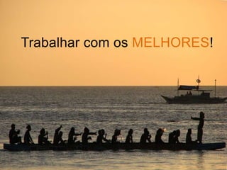 Trabalhar com os MELHORES!
 